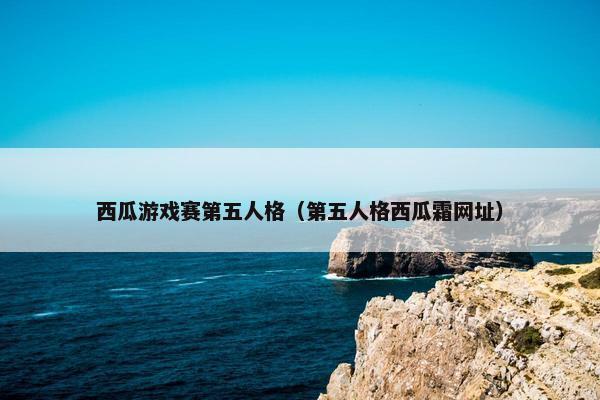 西瓜游戏赛第五人格（第五人格西瓜霜网址）