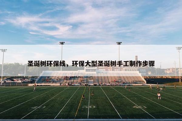 圣诞树环保线，环保大型圣诞树手工制作步骤