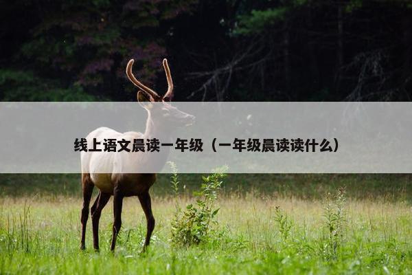 线上语文晨读一年级（一年级晨读读什么）