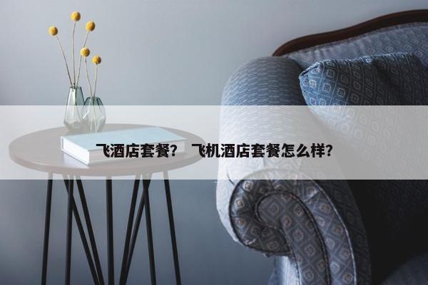 飞酒店套餐？ 飞机酒店套餐怎么样？