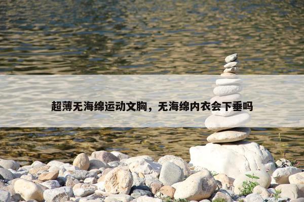 超薄无海绵运动文胸，无海绵内衣会下垂吗