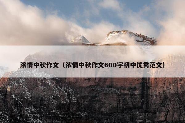 浓情中秋作文（浓情中秋作文600字初中优秀范文）