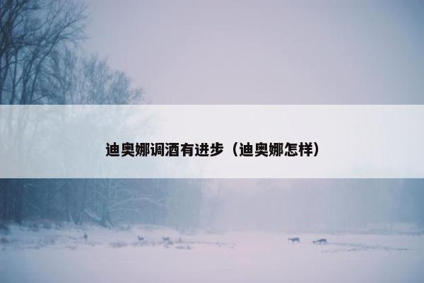 迪奥娜调酒有进步（迪奥娜怎样）