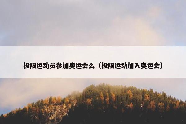 极限运动员参加奥运会么（极限运动加入奥运会）
