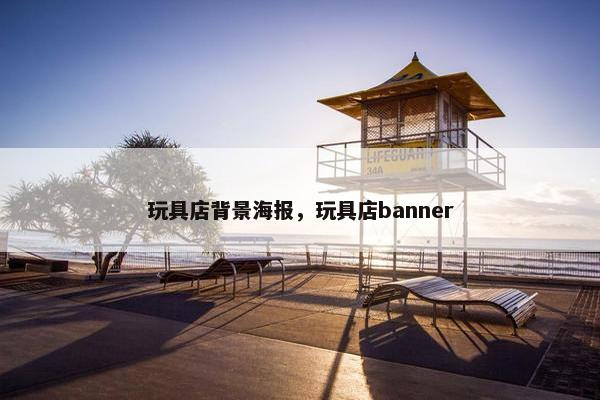 玩具店背景海报，玩具店banner