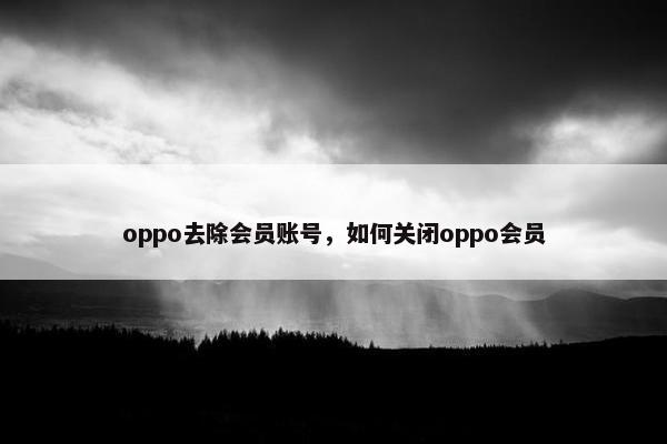 oppo去除会员账号，如何关闭oppo会员
