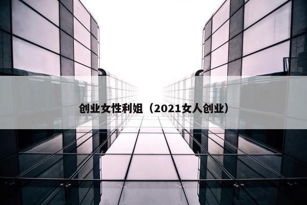 创业女性利姐（2021女人创业）