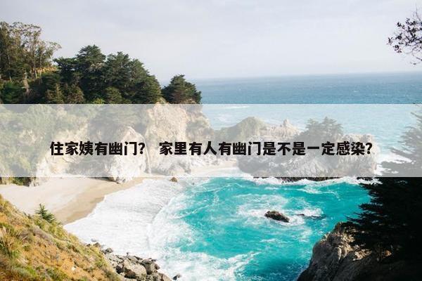 住家姨有幽门？ 家里有人有幽门是不是一定感染？
