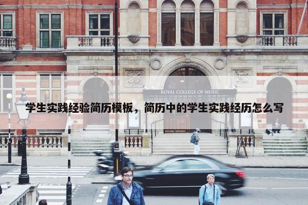 学生实践经验简历模板，简历中的学生实践经历怎么写