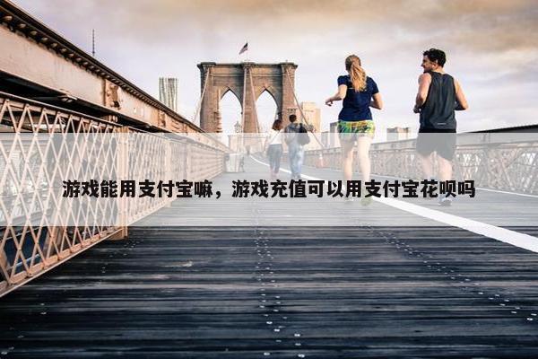 游戏能用支付宝嘛，游戏充值可以用支付宝花呗吗