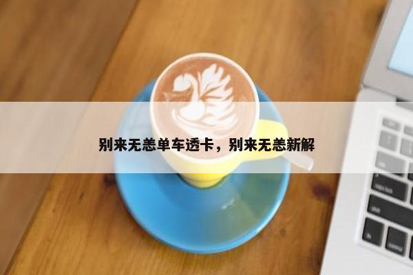 别来无恙单车透卡，别来无恙新解