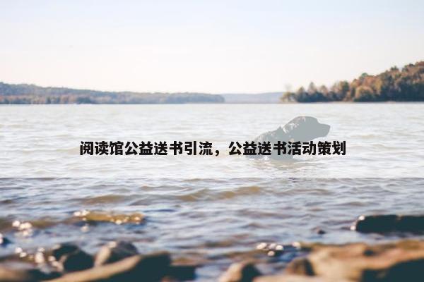 阅读馆公益送书引流，公益送书活动策划