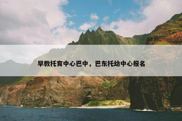 早教托育中心巴中，巴东托幼中心报名
