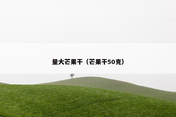 量大芒果干（芒果干50克）