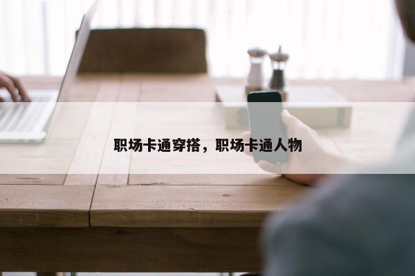 职场卡通穿搭，职场卡通人物