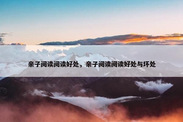 亲子阅读阅读好处，亲子阅读阅读好处与坏处