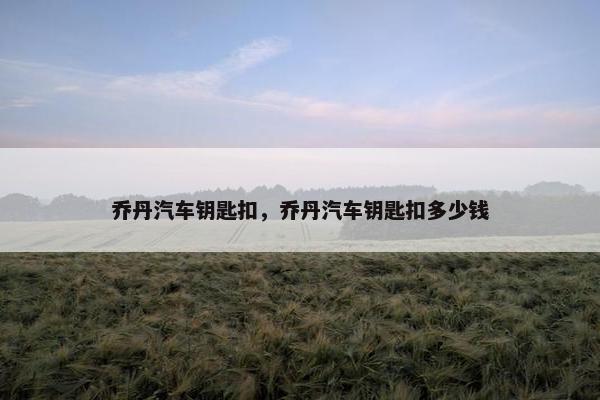 乔丹汽车钥匙扣，乔丹汽车钥匙扣多少钱