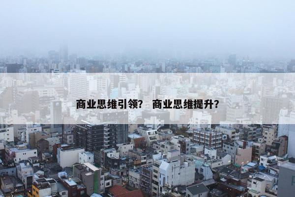 商业思维引领？ 商业思维提升？