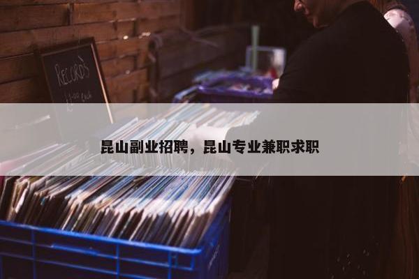 昆山副业招聘，昆山专业兼职求职