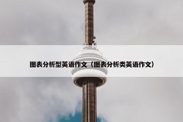 图表分析型英语作文（图表分析类英语作文）