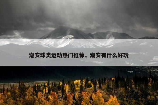 潮安球类运动热门推荐，潮安有什么好玩