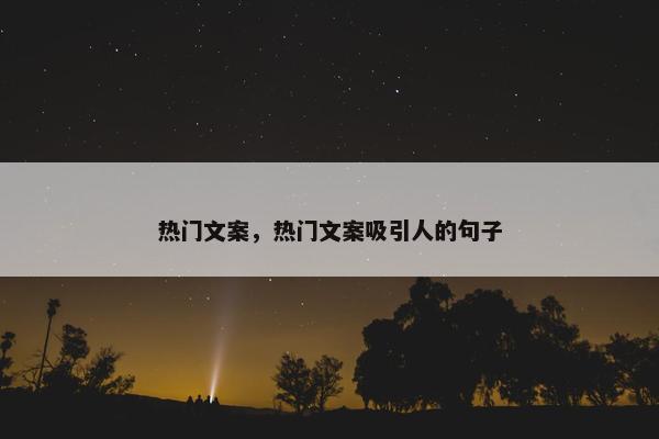 热门文案，热门文案吸引人的句子