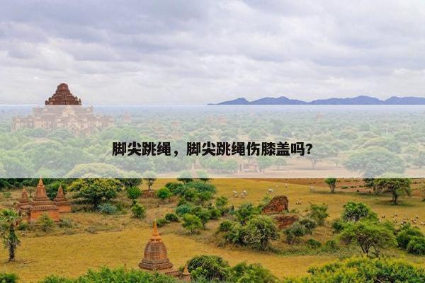 脚尖跳绳，脚尖跳绳伤膝盖吗?