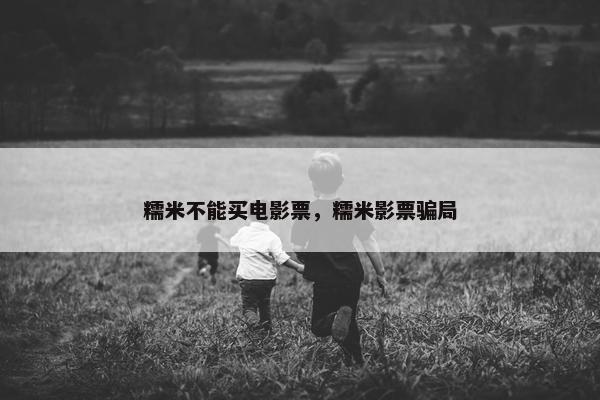 糯米不能买电影票，糯米影票骗局