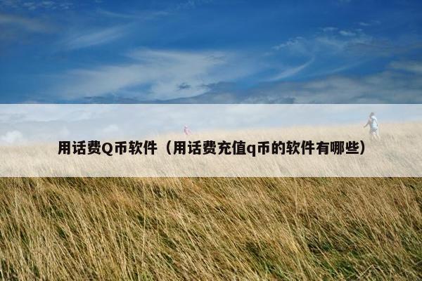 用话费Q币软件（用话费充值q币的软件有哪些）