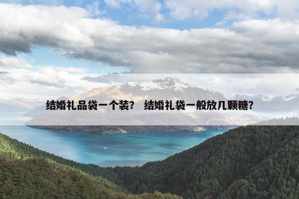 结婚礼品袋一个装？ 结婚礼袋一般放几颗糖？