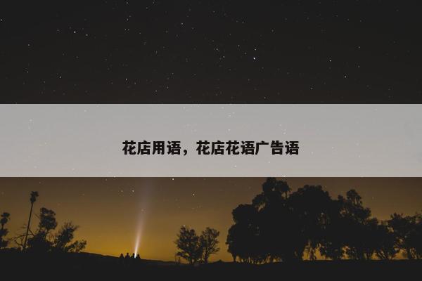 花店用语，花店花语广告语