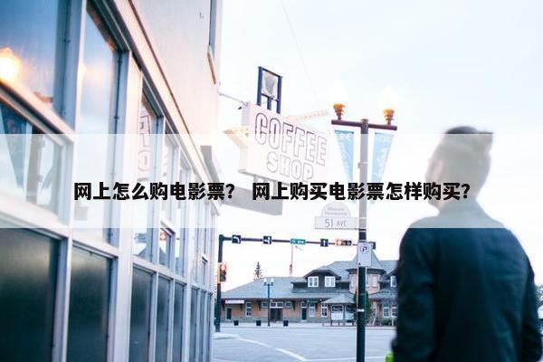 网上怎么购电影票？ 网上购买电影票怎样购买？