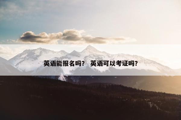 英语能报名吗？ 英语可以考证吗？