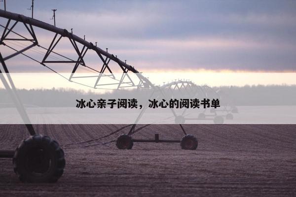 冰心亲子阅读，冰心的阅读书单