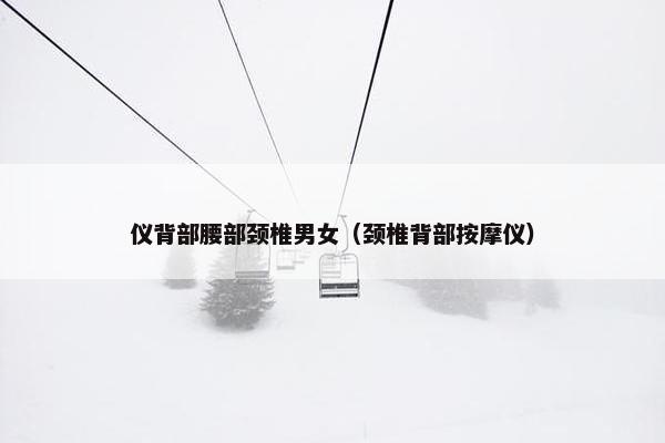 仪背部腰部颈椎男女（颈椎背部按摩仪）