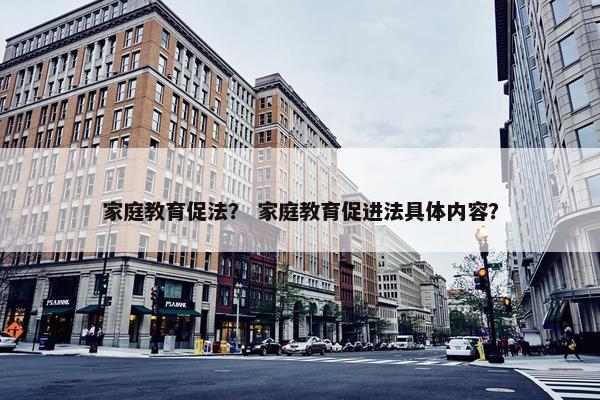 家庭教育促法？ 家庭教育促进法具体内容？