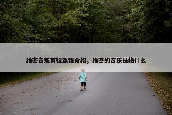 维密音乐剪辑课程介绍，维密的音乐是指什么