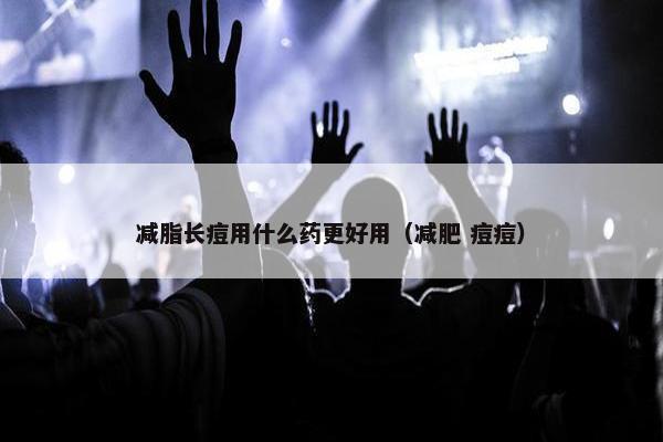 减脂长痘用什么药更好用（减肥 痘痘）