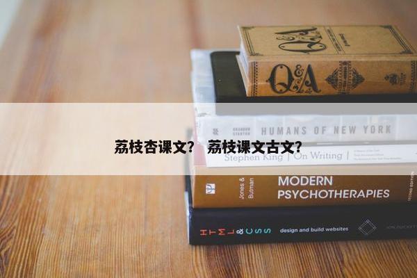 荔枝杏课文？ 荔枝课文古文？