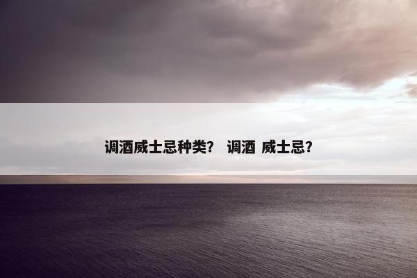 调酒威士忌种类？ 调酒 威士忌？