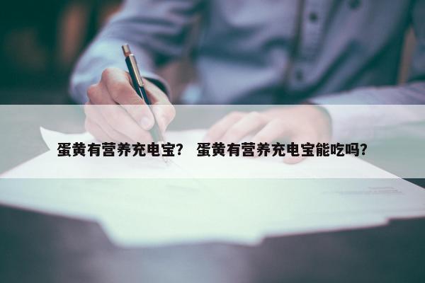 蛋黄有营养充电宝？ 蛋黄有营养充电宝能吃吗？