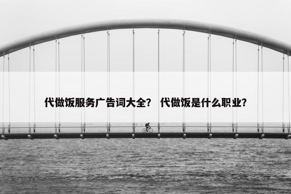 代做饭服务广告词大全？ 代做饭是什么职业？