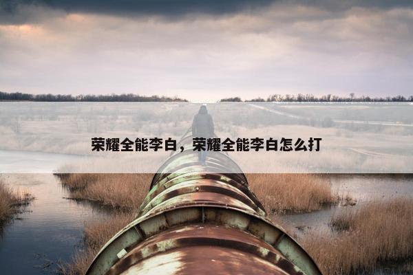 荣耀全能李白，荣耀全能李白怎么打