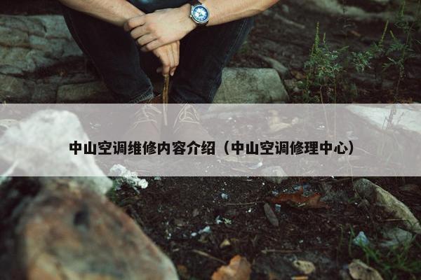 中山空调维修内容介绍（中山空调修理中心）