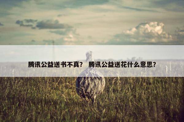 腾讯公益送书不真？ 腾讯公益送花什么意思？