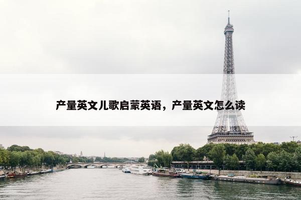 产量英文儿歌启蒙英语，产量英文怎么读