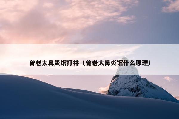 曾老太鼻炎馆打井（曾老太鼻炎馆什么原理）