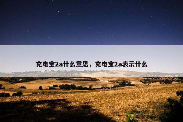 充电宝2a什么意思，充电宝2a表示什么
