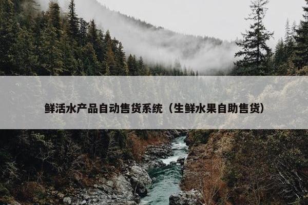 鲜活水产品自动售货系统（生鲜水果自助售货）