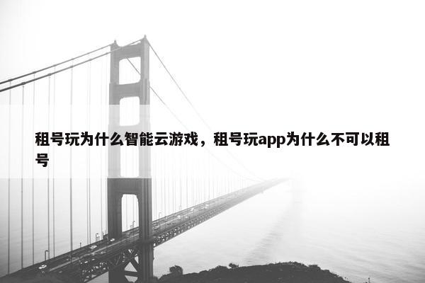 租号玩为什么智能云游戏，租号玩app为什么不可以租号